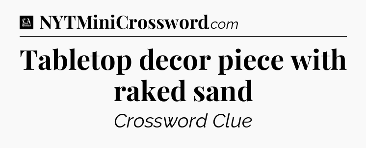 Tabletop decor piece with raked sand - LA Times Crossword