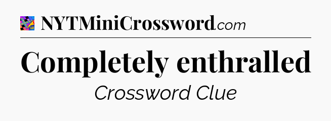 Completely enthralled Crossword Clue