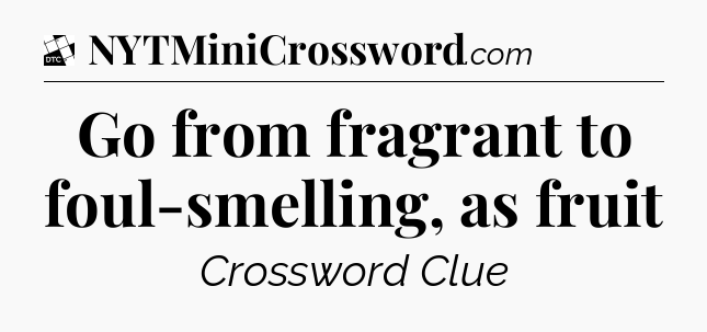 Go from fragrant to foul-smelling, as fruit - Daily Themed Classic Crossword
