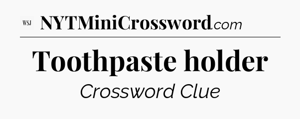 Toothpaste holder - WSJ Crossword