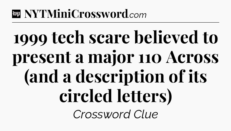 1999 tech scare believed to present a major 110 Across (and a description of its circled letters) Crossword Clue