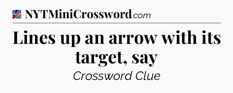 Lines up an arrow with its target, say Crossword Clue