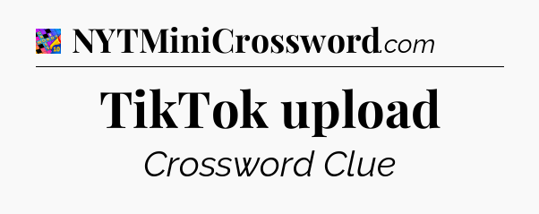 TikTok upload Crossword Clue