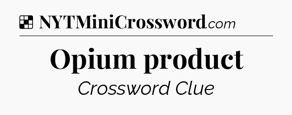 Solution: Opium product - NYT Crossword
