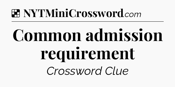 Solution: Common admission requirement - NYT Crossword