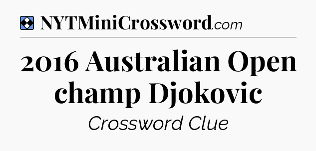 Solution: 2016 Australian Open champ Djokovic - NYT Mini Crossword