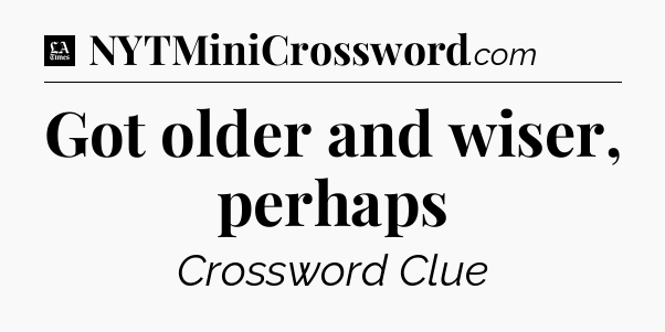 Got older and wiser, perhaps - LA Times Crossword