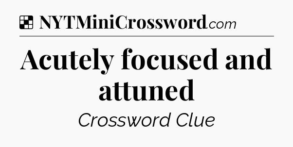 Solution: Acutely focused and attuned - NYT Crossword