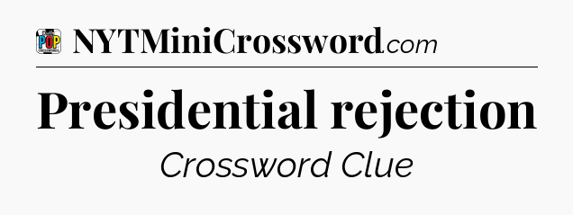 Presidential rejection Crossword Clue