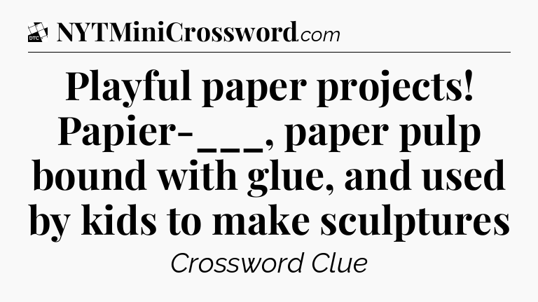 Playful paper projects! Papier-___, paper pulp bound with glue, and used by kids to make sculptures - Daily Themed Classic Crossword