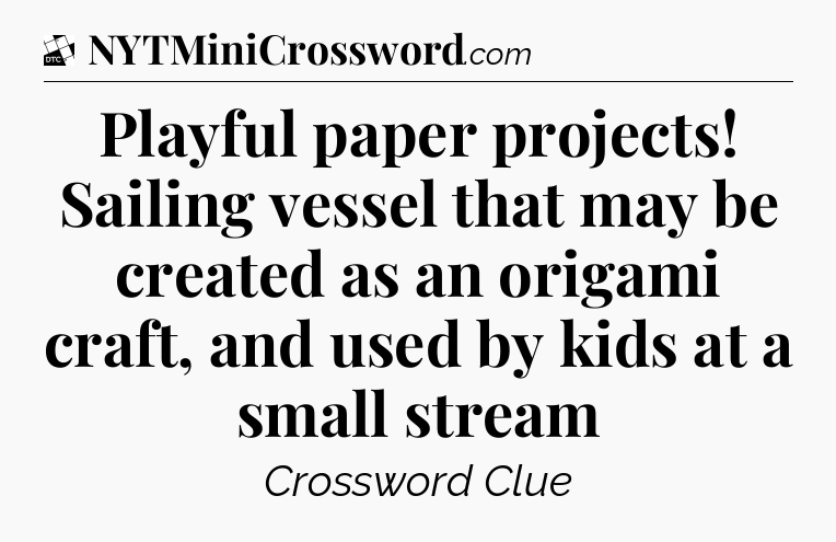 Playful paper projects! Sailing vessel that may be created as an origami craft, and used by kids at a small stream - Daily Themed Classic Crossword