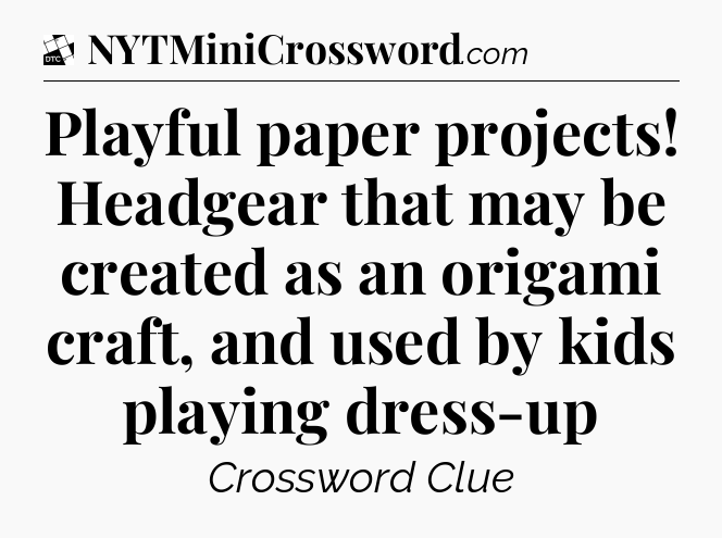 Playful paper projects! Headgear that may be created as an origami craft, and used by kids playing dress-up - Daily Themed Classic Crossword