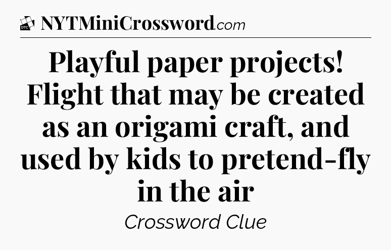 Playful paper projects! Flight that may be created as an origami craft, and used by kids to pretend-fly in the air - Daily Themed Classic Crossword