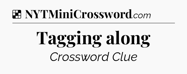 Solution: Tagging along - NYT Crossword