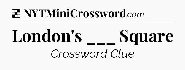 Solution: London's ___ Square - NYT Crossword