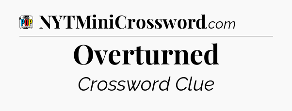 Overturned Crossword Clue