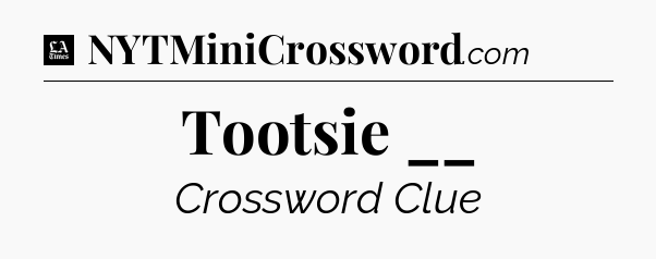 Tootsie __ - LA Times Crossword