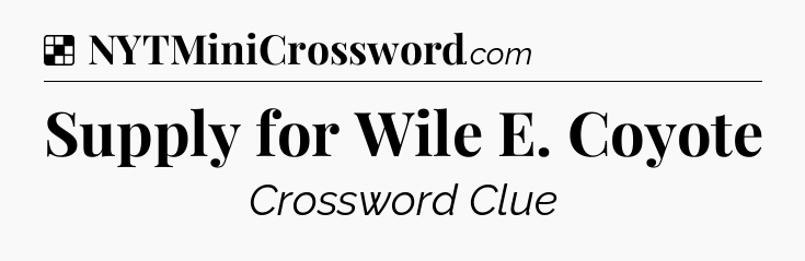 Solution: Supply for Wile E. Coyote - NYT Crossword
