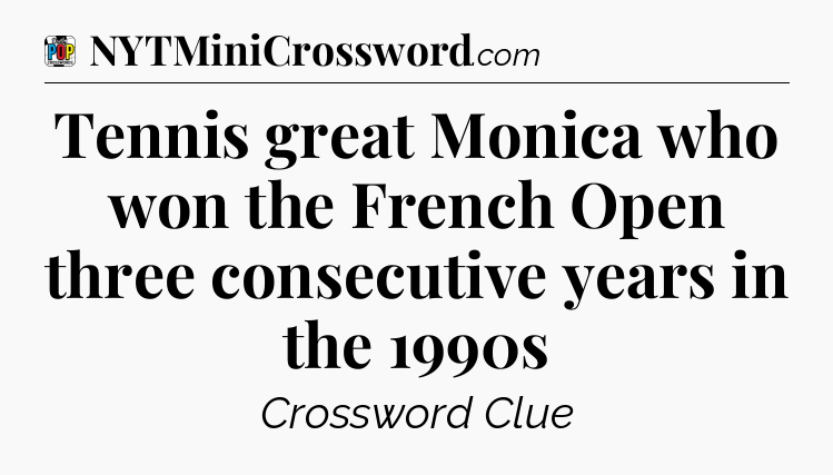 Tennis great Monica who won the French Open three consecutive years in the 1990s Crossword Clue