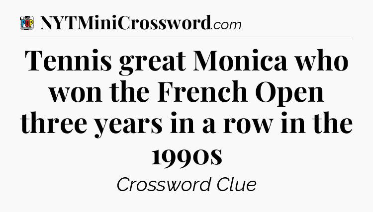 Tennis great Monica who won the French Open three years in a row in the 1990s Crossword Clue
