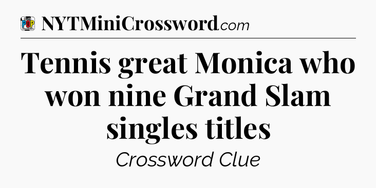 Tennis great Monica who won nine Grand Slam singles titles Crossword Clue