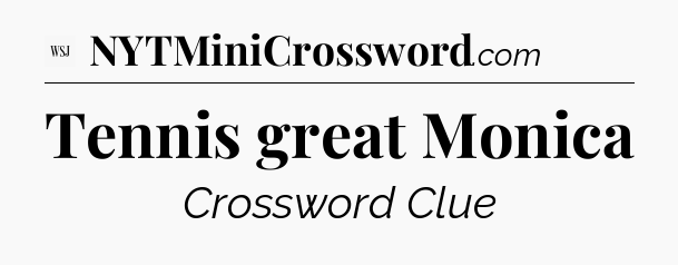 Tennis great Monica - WSJ Crossword