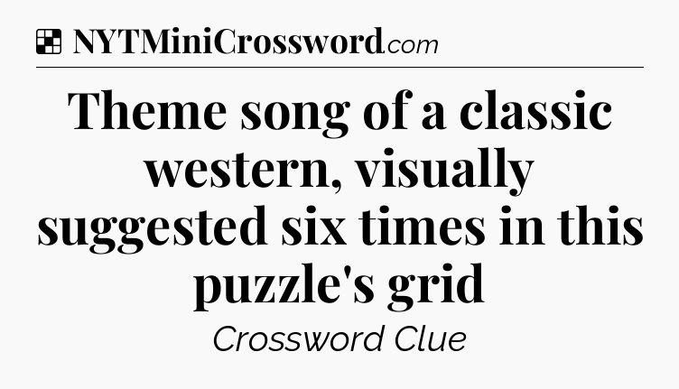 Solution: Theme song of a classic western, visually suggested six times in this puzzle's grid - NYT Crossword