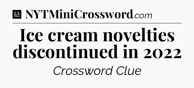 Ice cream novelties discontinued in 2022 - LA Times Crossword