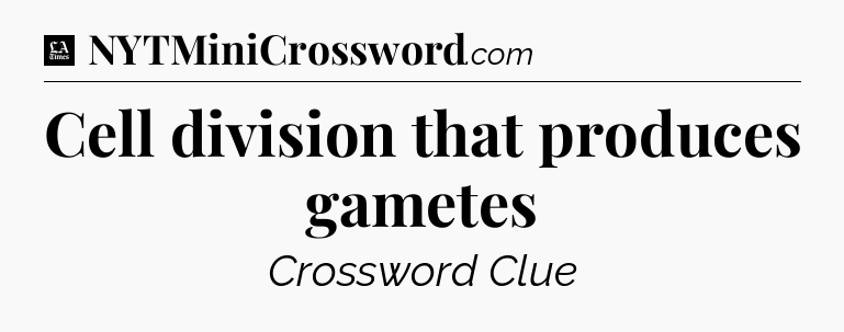 Cell division that produces gametes - LA Times Crossword