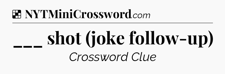 Solution: ___ shot (joke follow-up) - NYT Crossword