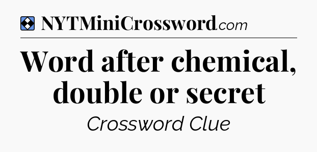 Solution: Word after chemical, double or secret - NYT Mini Crossword