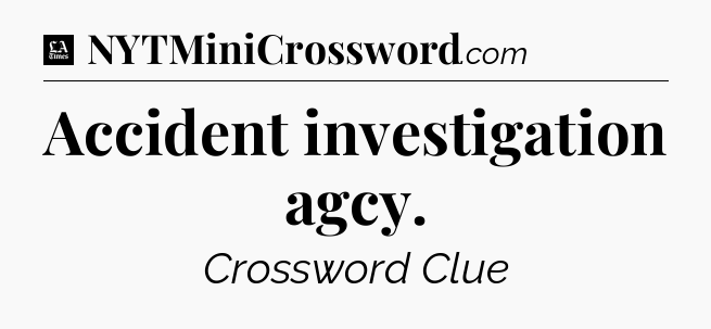Accident investigation agcy - LA Times Crossword