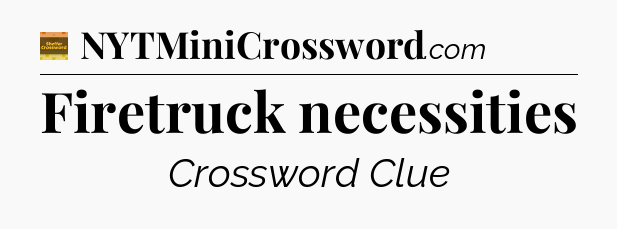 Firetruck necessities - Eugene Sheffer Crossword