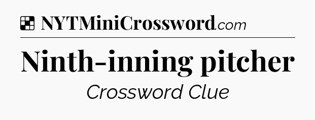 Solution: Ninth-inning pitcher - NYT Crossword