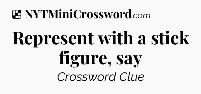 Solution: Represent with a stick figure, say - NYT Crossword