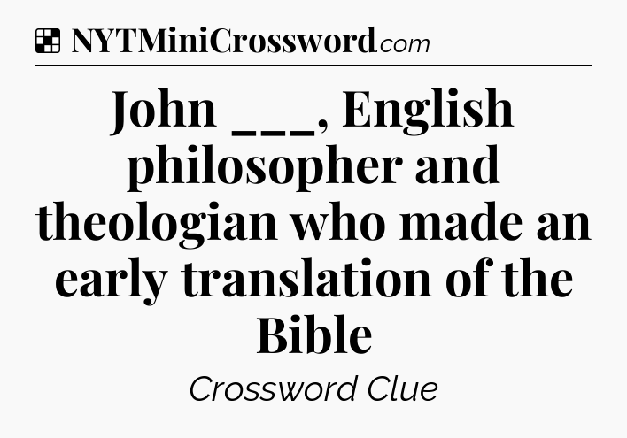 Solution: John ___, English philosopher and theologian who made an early translation of the Bible - NYT Crossword