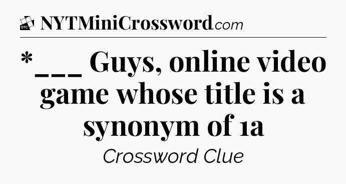 *___ Guys, online video game whose title is a synonym of 1a - Daily Themed Classic Crossword