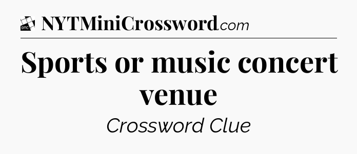 Sports or music concert venue - Daily Themed Mini Crossword