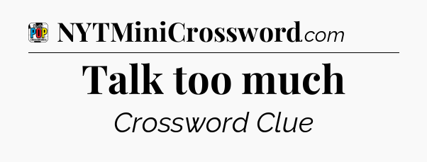 Talk too much Crossword Clue