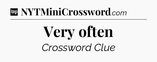 Very often Crossword Clue