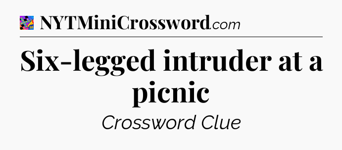 Six-legged intruder at a picnic Crossword Clue