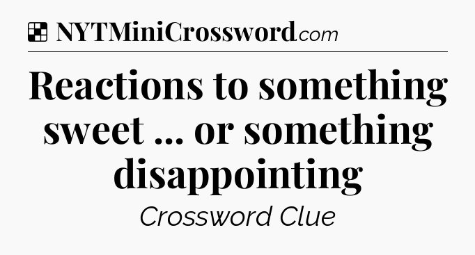 Solution: Reactions to something sweet ... or something disappointing - NYT Crossword