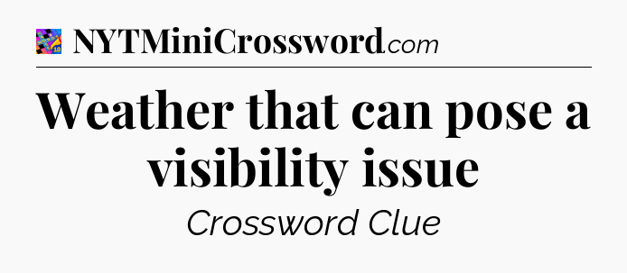 Weather that can pose a visibility issue Crossword Clue