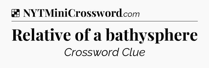 Solution: Relative of a bathysphere - NYT Crossword