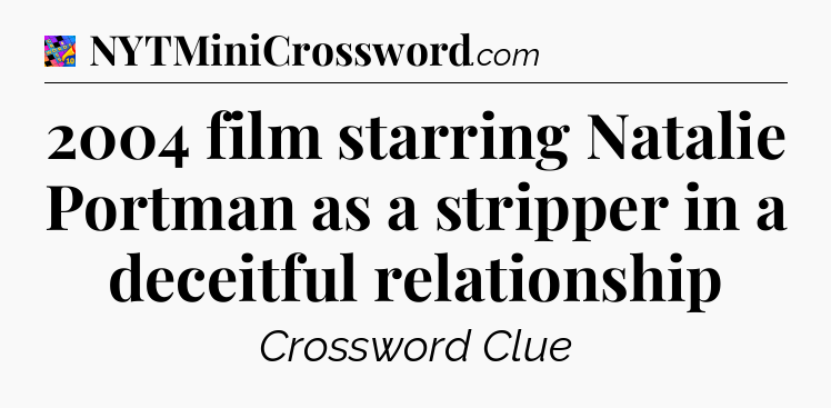 2004 film starring Natalie Portman as a stripper in a deceitful relationship Crossword Clue