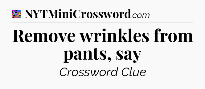 Remove wrinkles from pants, say Crossword Clue