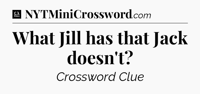 What Jill has that Jack doesn't - LA Times Crossword