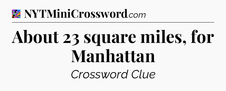 About 23 square miles, for Manhattan Crossword Clue