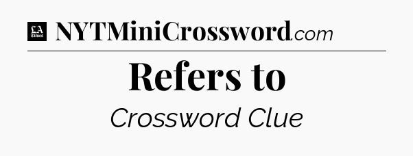 Refers to - LA Times Crossword