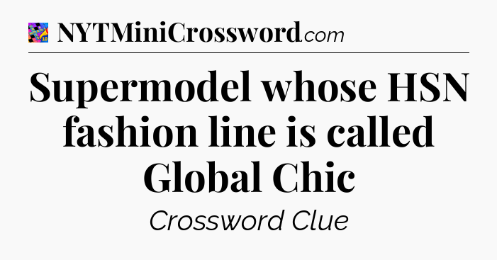Supermodel whose HSN fashion line is called Global Chic Crossword Clue